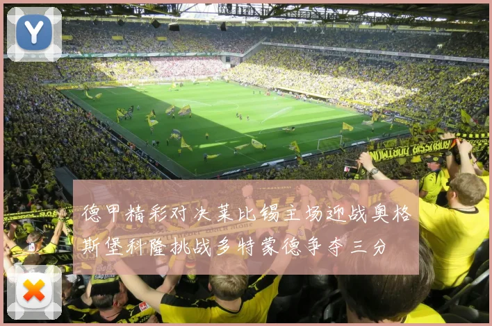 德甲精彩对决莱比锡主场迎战奥格斯堡科隆挑战多特蒙德争夺三分